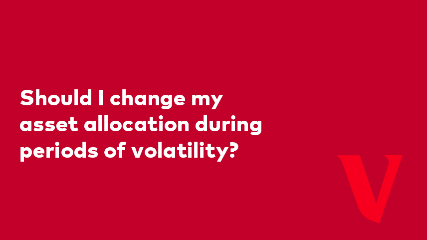 Should I change my asset allocation during periods of volatility?