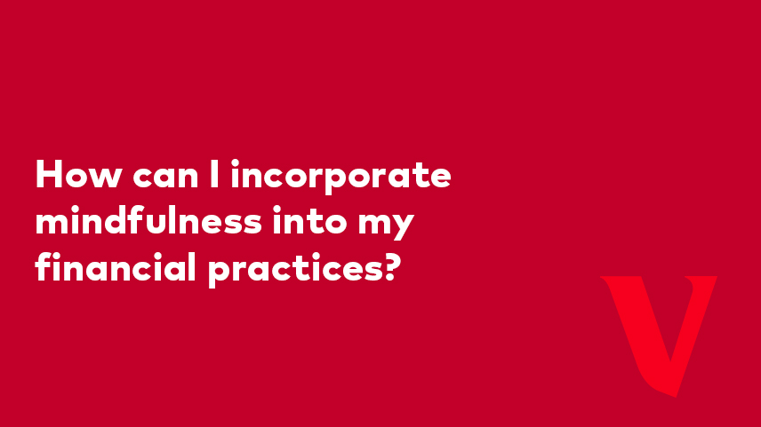 How can I incorporate mindfulness into my financial practices?